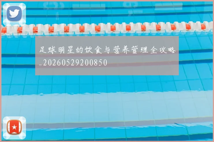 足球明星的饮食与营养管理全攻略_20260529200850