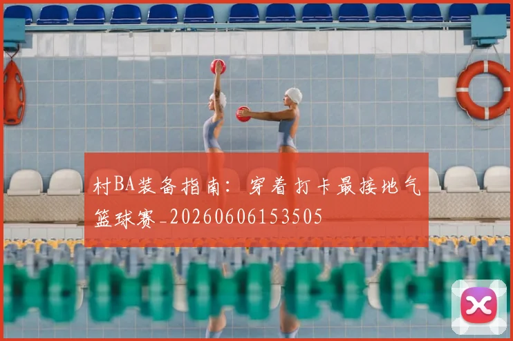 村BA装备指南：穿着打卡最接地气篮球赛_20260606153505