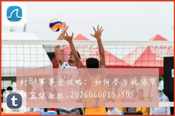 村BA赛事全攻略：如何参与这场草根篮球狂欢_20260606153505