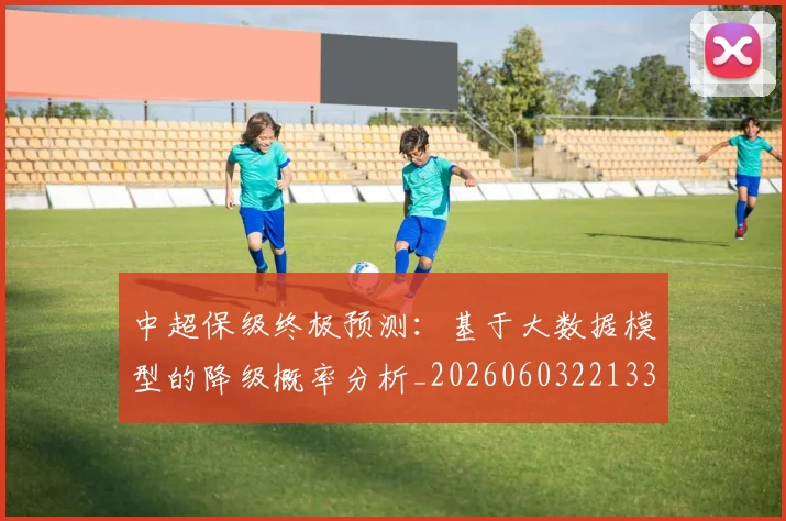 中超保级终极预测:基于大数据模型的降级概率分析_20260603221335