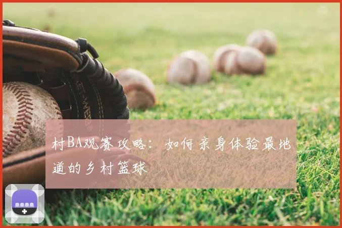 村BA观赛攻略:如何亲身体验最地道的乡村篮球