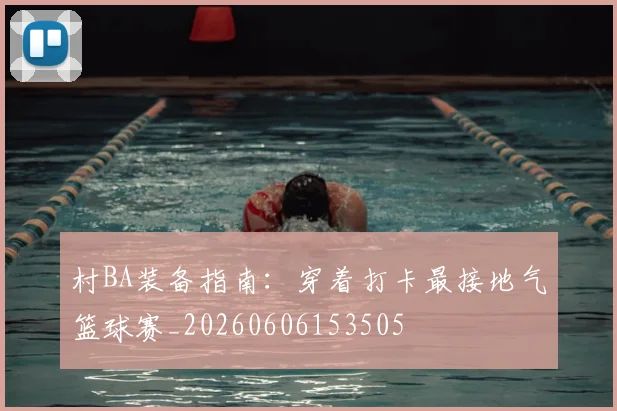 村BA装备指南:穿着打卡最接地气篮球赛_20260606153505