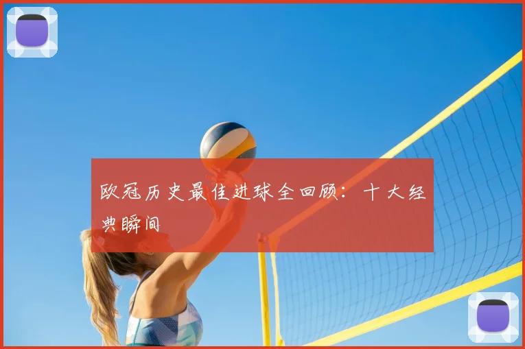 欧冠历史最佳进球全回顾：十大经典瞬间